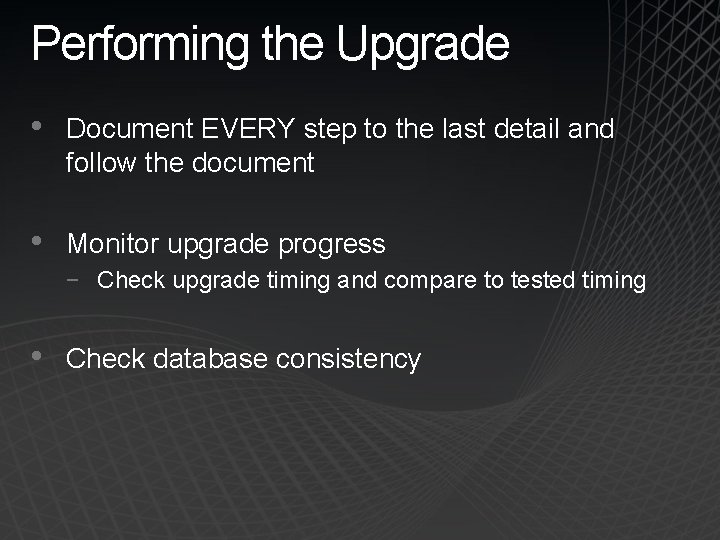 Performing the Upgrade • Document EVERY step to the last detail and follow the