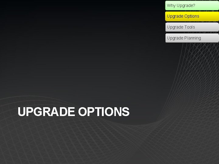 Why Upgrade? Upgrade Options Upgrade Tools Upgrade Planning UPGRADE OPTIONS 