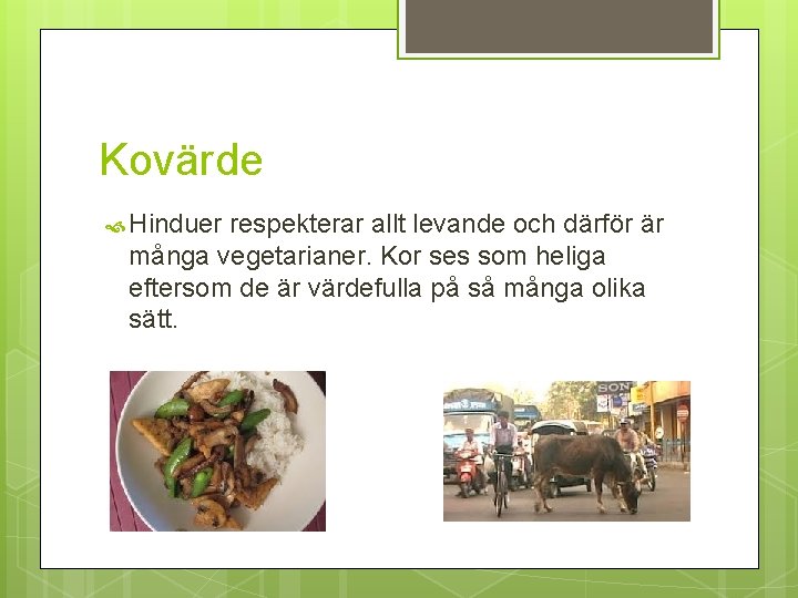 Kovärde Hinduer respekterar allt levande och därför är många vegetarianer. Kor ses som heliga