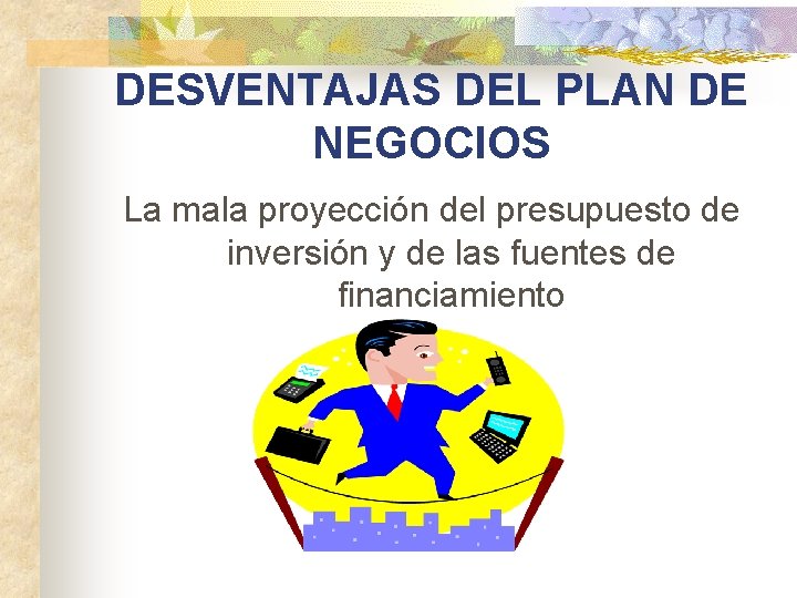 DESVENTAJAS DEL PLAN DE NEGOCIOS La mala proyección del presupuesto de inversión y de