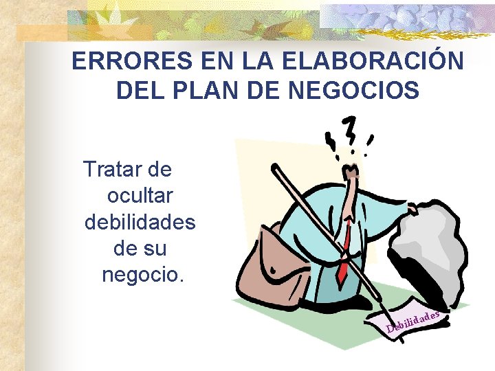 ERRORES EN LA ELABORACIÓN DEL PLAN DE NEGOCIOS Tratar de ocultar debilidades de su