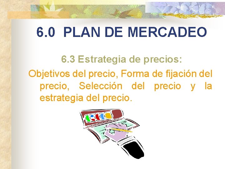 6. 0 PLAN DE MERCADEO 6. 3 Estrategia de precios: Objetivos del precio, Forma