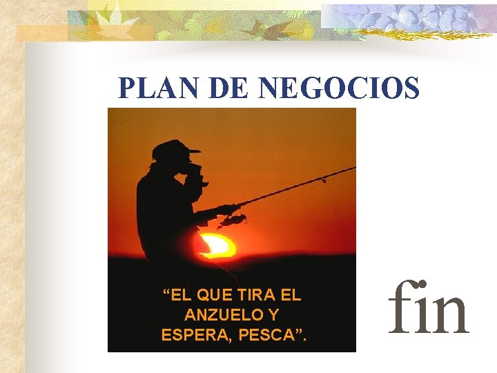 PLAN DE NEGOCIOS “EL QUE TIRA EL ANZUELO Y ESPERA, PESCA”. fin 