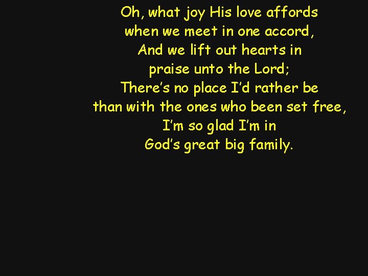 Oh, what joy His love affords when we meet in one accord, And we