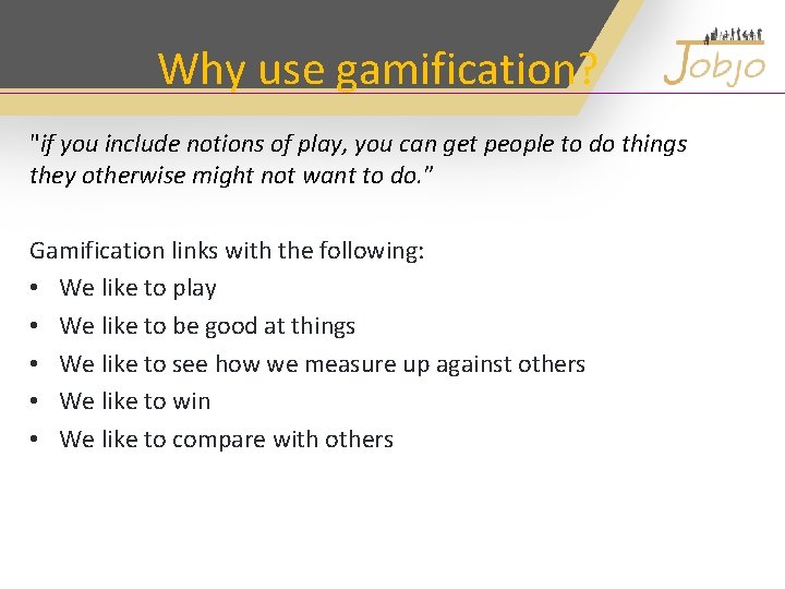 Why use gamification? "if you include notions of play, you can get people to