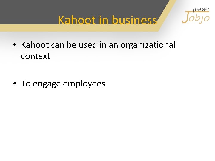 Kahoot in business • Kahoot can be used in an organizational context • To