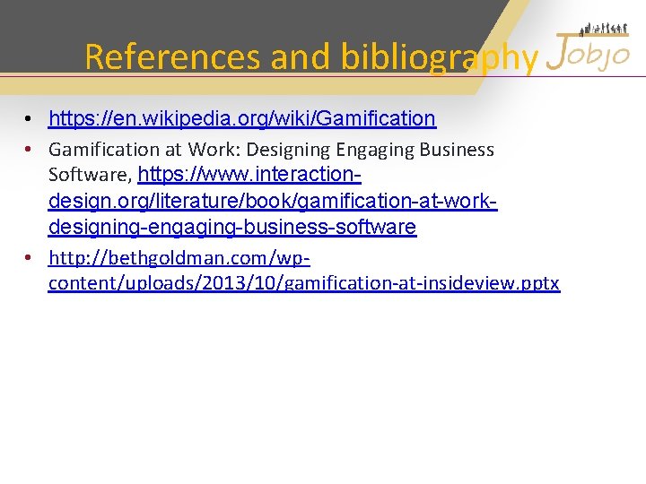 References and bibliography • https: //en. wikipedia. org/wiki/Gamification • Gamification at Work: Designing Engaging