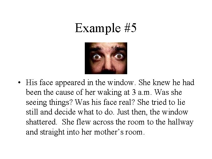 Example #5 • His face appeared in the window. She knew he had been