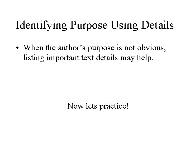 Identifying Purpose Using Details • When the author’s purpose is not obvious, listing important