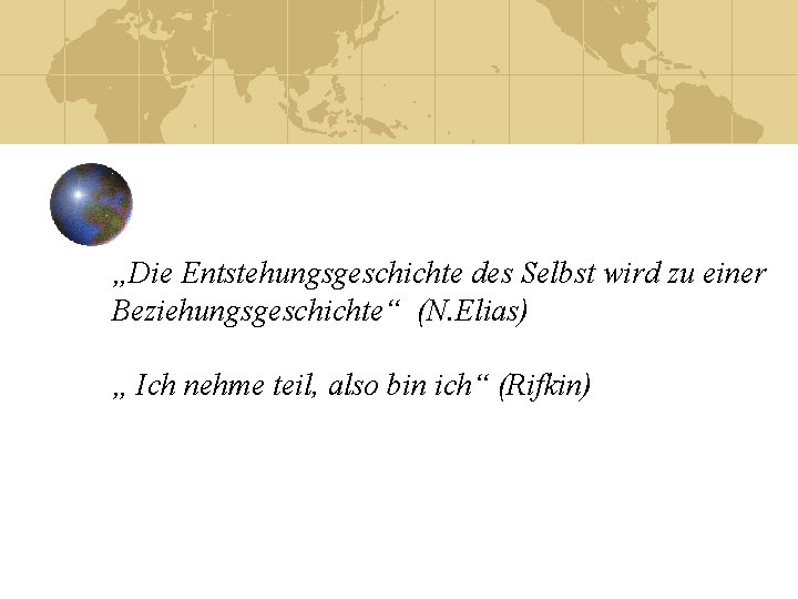 „Die Entstehungsgeschichte des Selbst wird zu einer Beziehungsgeschichte“ (N. Elias) „ Ich nehme teil,