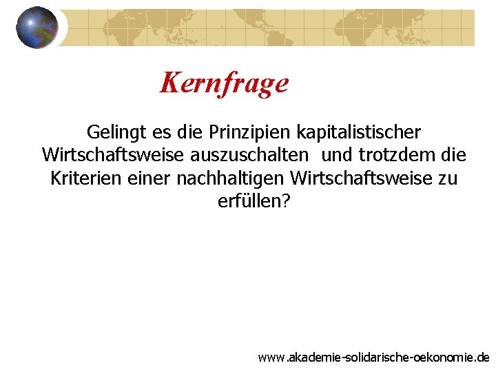 Kernfrage Gelingt es die Prinzipien kapitalistischer Wirtschaftsweise auszuschalten und trotzdem die Kriterien einer nachhaltigen