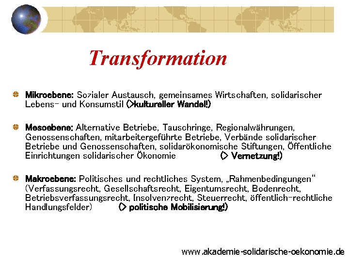 Transformation Mikroebene: Sozialer Austausch, gemeinsames Wirtschaften, solidarischer Lebens- und Konsumstil (>kultureller Wandel!) Mesoebene: Alternative