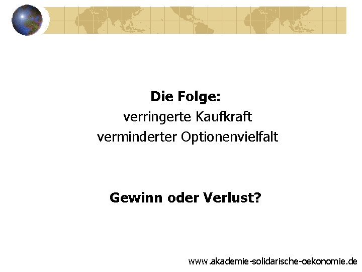 Die Folge: verringerte Kaufkraft verminderter Optionenvielfalt Gewinn oder Verlust? www. akademie-solidarische-oekonomie. de 