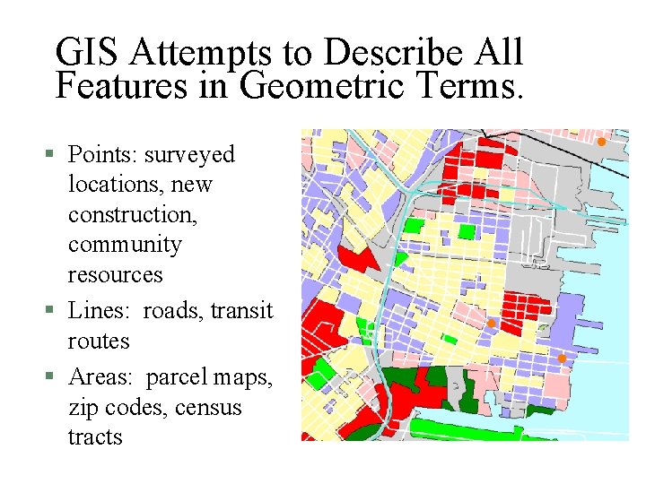 GIS Attempts to Describe All Features in Geometric Terms. § Points: surveyed locations, new
