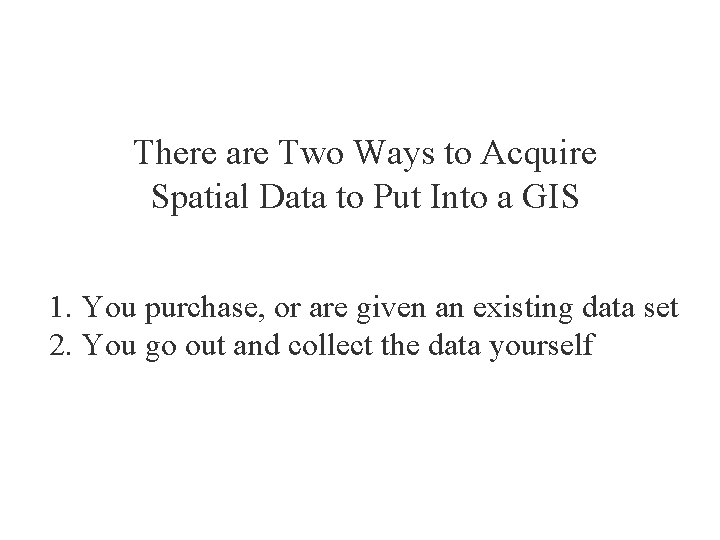 There are Two Ways to Acquire Spatial Data to Put Into a GIS 1.