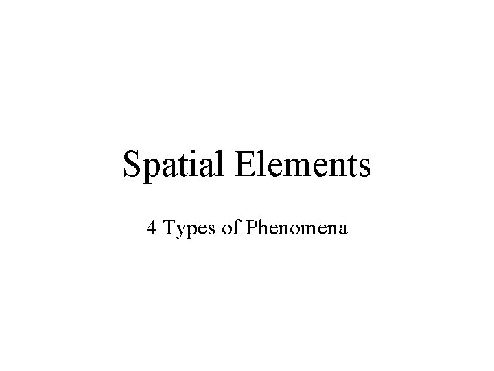 Spatial Elements 4 Types of Phenomena 