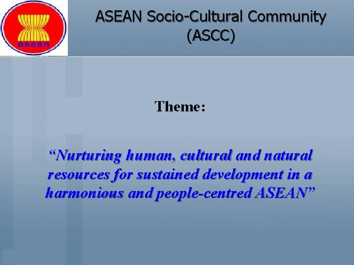 ASEAN Socio-Cultural Community (ASCC) Theme: “Nurturing human, cultural and natural resources for sustained development