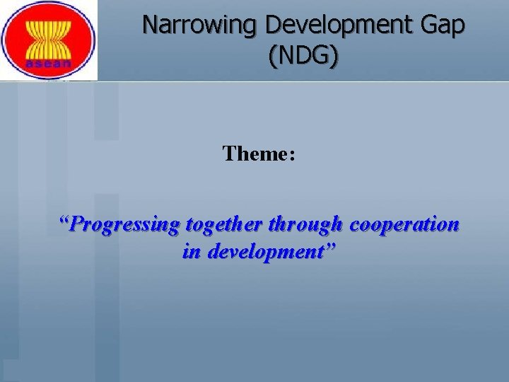 Narrowing Development Gap (NDG) Theme: “Progressing together through cooperation in development” 
