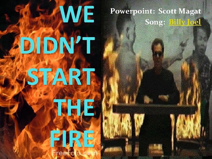 WE DIDN’T START THE FIRE Powerpoint: Scott Magat Song: Billy Joel 