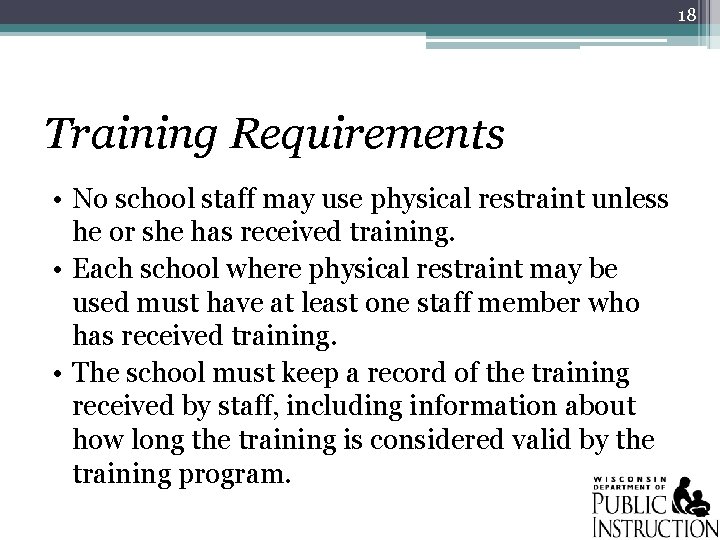 18 Training Requirements • No school staff may use physical restraint unless he or