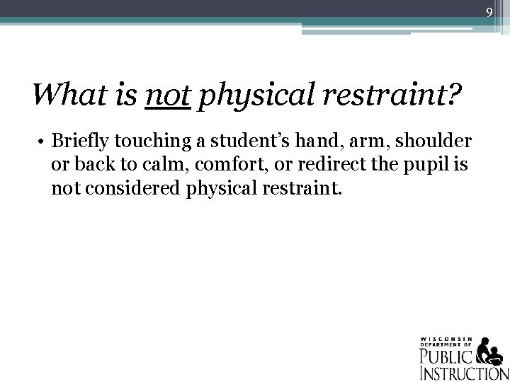 9 What is not physical restraint? • Briefly touching a student’s hand, arm, shoulder