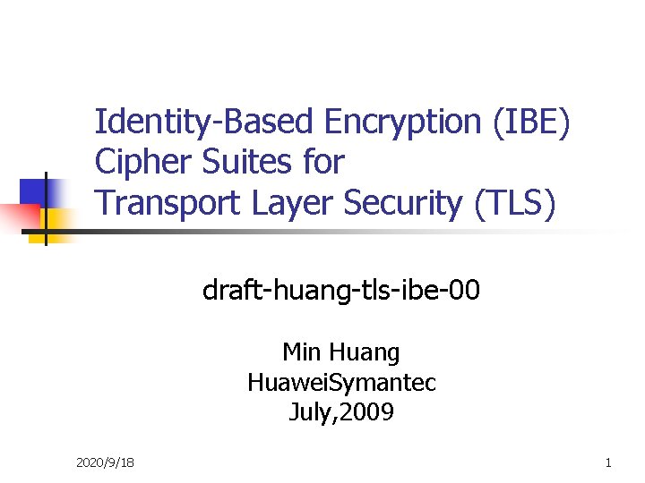 Identity-Based Encryption (IBE) Cipher Suites for Transport Layer Security (TLS) draft-huang-tls-ibe-00 Min Huang Huawei.