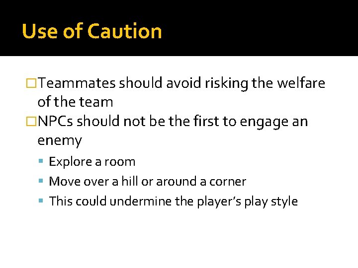 Use of Caution �Teammates should avoid risking the welfare of the team �NPCs should