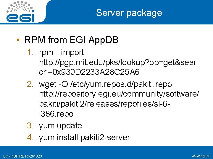 Server package • RPM from EGI App. DB 1. rpm --import http: //pgp. mit.