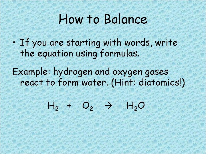 How to Balance • If you are starting with words, write the equation using