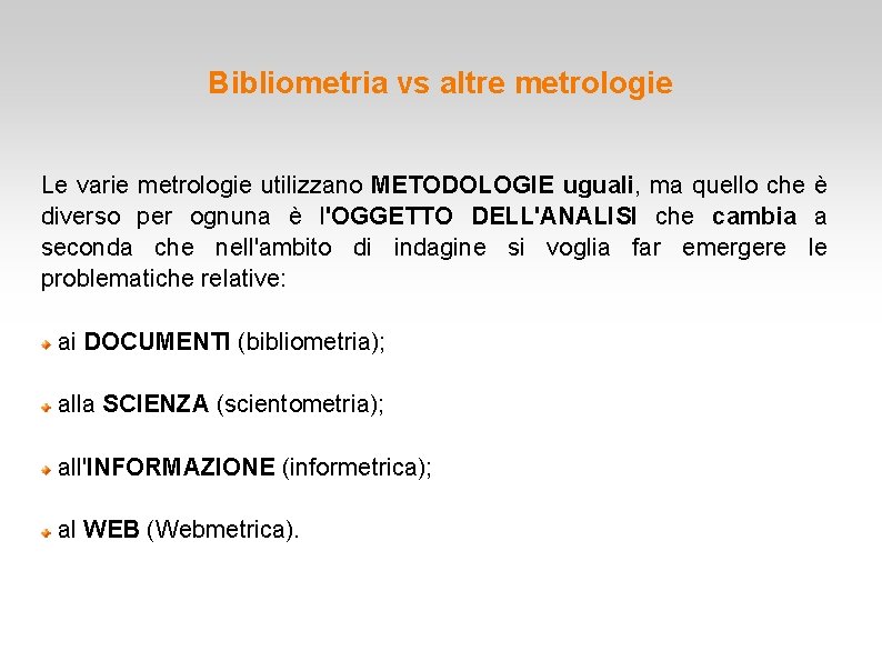 Bibliometria vs altre metrologie Le varie metrologie utilizzano METODOLOGIE uguali, ma quello che è Bibliometria vs altre metrologie Le varie metrologie utilizzano METODOLOGIE uguali, ma quello che è