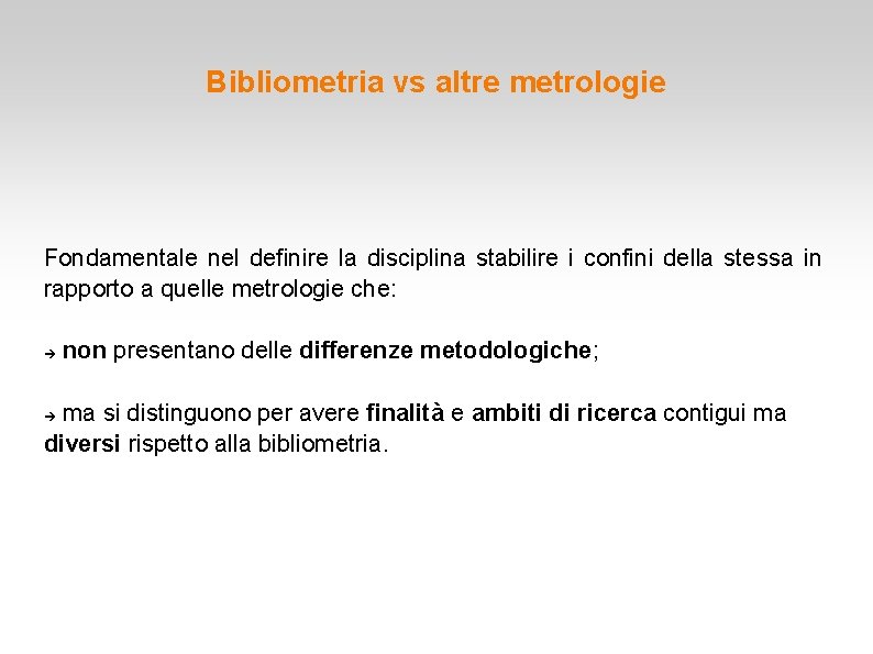 Bibliometria vs altre metrologie Fondamentale nel definire la disciplina stabilire i confini della stessa Bibliometria vs altre metrologie Fondamentale nel definire la disciplina stabilire i confini della stessa