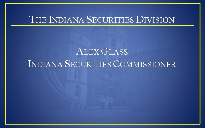 THE INDIANA SECURITIES DIVISION ALEX GLASS INDIANA SECURITIES COMMISSIONER 