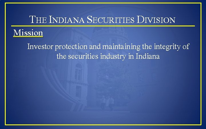 THE INDIANA SECURITIES DIVISION Mission Investor protection and maintaining the integrity of the securities