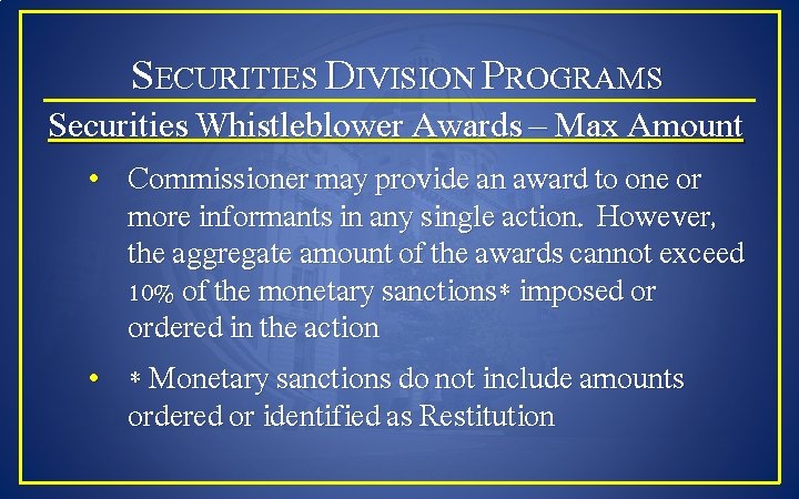 SECURITIES DIVISION PROGRAMS Securities Whistleblower Awards – Max Amount • Commissioner may provide an
