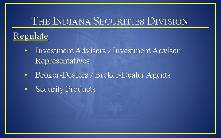 THE INDIANA SECURITIES DIVISION Regulate • Investment Advisers / Investment Adviser Representatives • Broker-Dealers