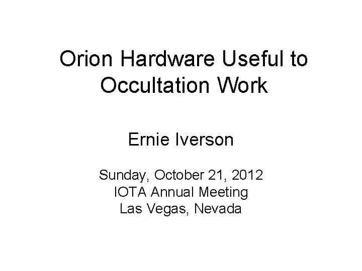 Orion Hardware Useful to Occultation Work Ernie Iverson Sunday, October 21, 2012 IOTA Annual