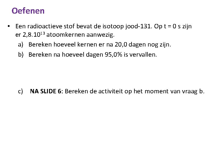 Oefenen • Een radioactieve stof bevat de isotoop jood-131. Op t = 0 s