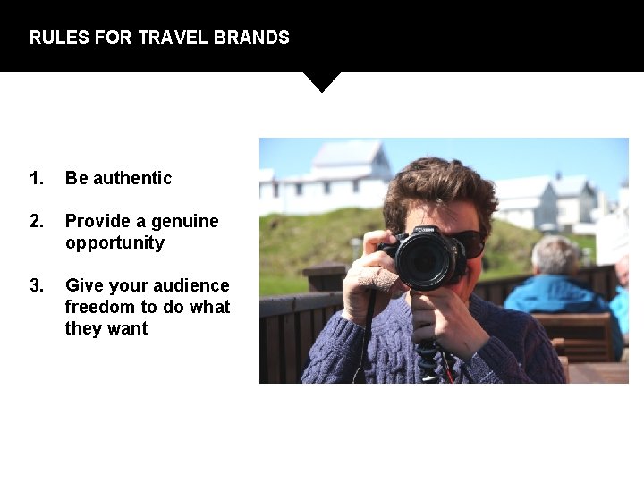 RULES FOR TRAVEL BRANDS 1. Be authentic 2. Provide a genuine opportunity 3. Give