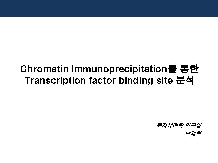 Chromatin Immunoprecipitation를 통한 Transcription factor binding site 분석 분자유전학 연구실 남제현 