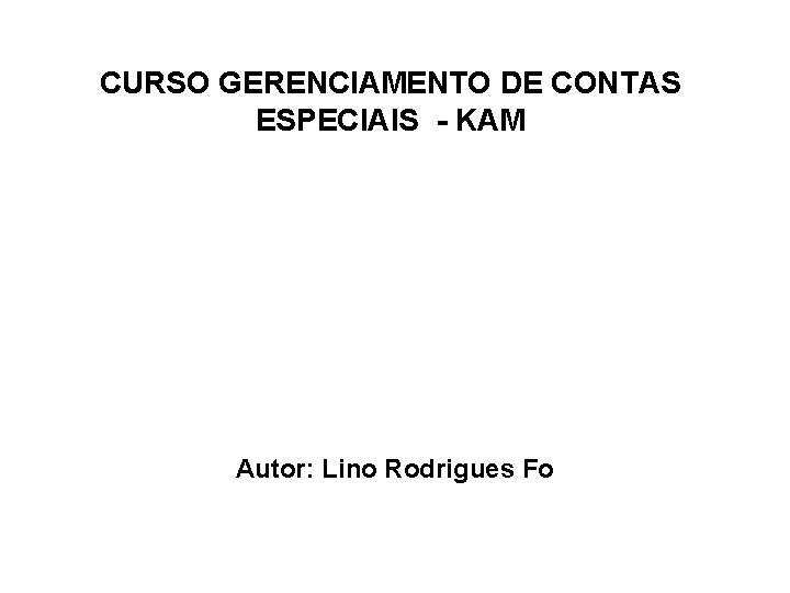 CURSO GERENCIAMENTO DE CONTAS ESPECIAIS - KAM Autor: Lino Rodrigues Fo 