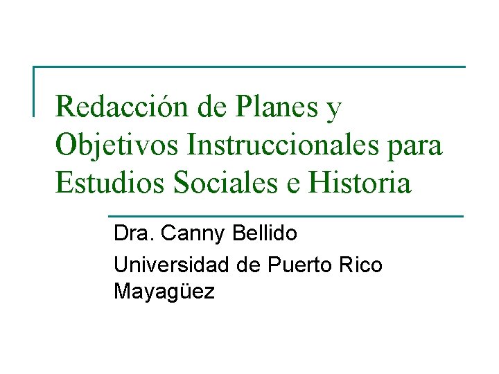 Redacción de Planes y Objetivos Instruccionales para Estudios Sociales e Historia Dra. Canny Bellido