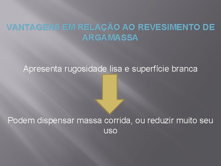 VANTAGENS EM RELAÇÃO AO REVESIMENTO DE ARGAMASSA Apresenta rugosidade lisa e superfície branca Podem