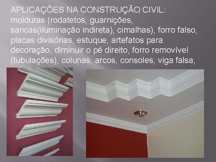 APLICAÇÕES NA CONSTRUÇÃO CIVIL: molduras (rodatetos, guarnições, sancas(iluminação indireta), cimalhas), forro falso, placas divisórias,