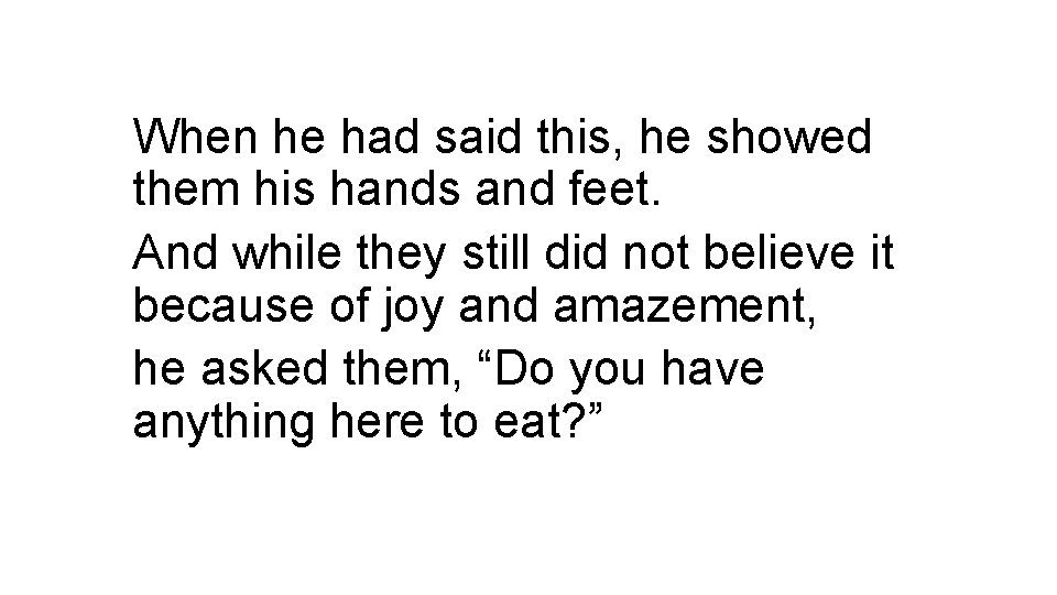 When he had said this, he showed them his hands and feet. And while