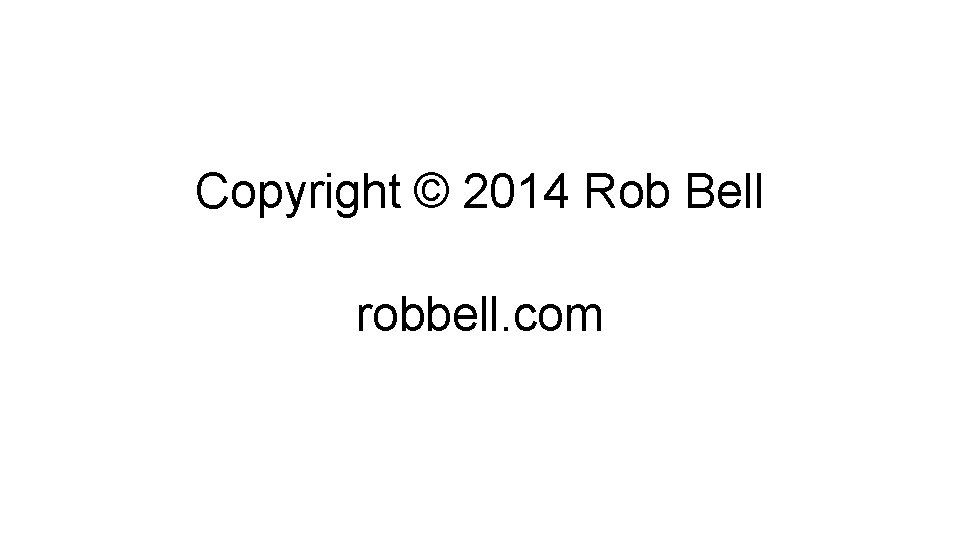 Copyright © 2014 Rob Bell robbell. com 