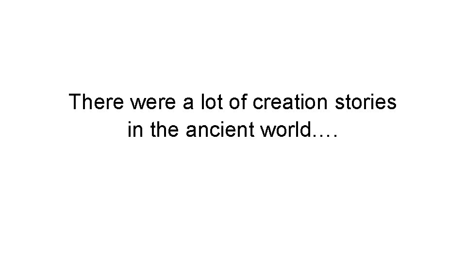 There were a lot of creation stories in the ancient world…. 