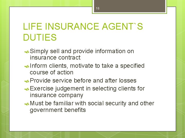 16 LIFE INSURANCE AGENT`S DUTIES Simply sell and provide information on insurance contract Inform