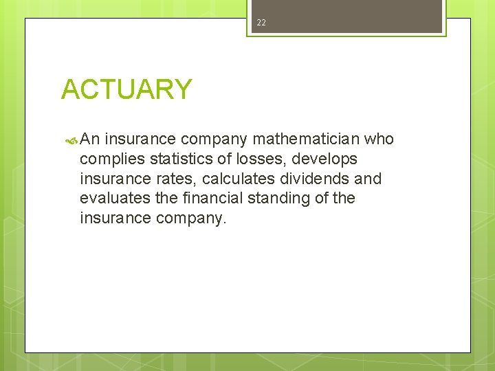 22 ACTUARY An insurance company mathematician who complies statistics of losses, develops insurance rates,
