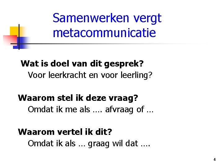 Samenwerken vergt metacommunicatie Wat is doel van dit gesprek? Voor leerkracht en voor leerling?