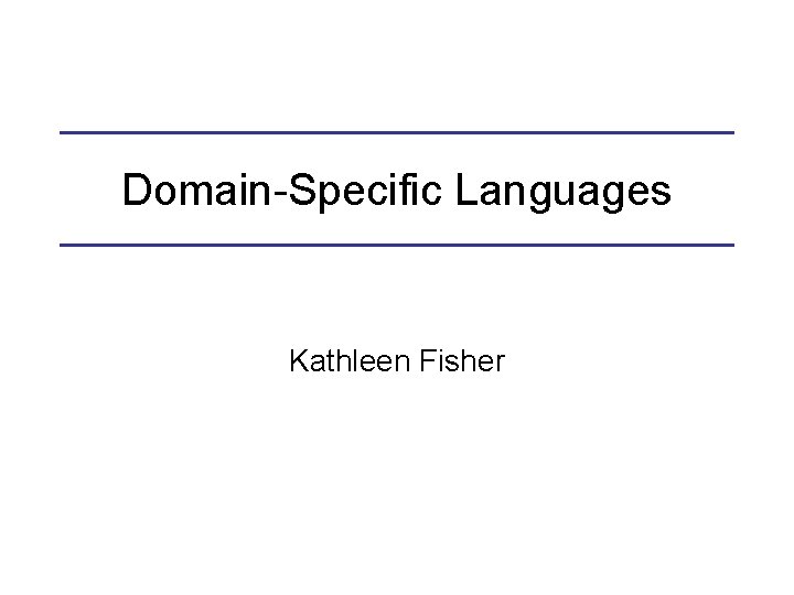 Domain-Specific Languages Kathleen Fisher 